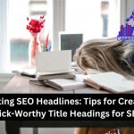 Crafting SEO Headlines: Tips for Creating Click-Worthy Title headings for SEO