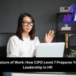 The Future of Work: How CIPD Level 7 Prepares You for Leadership in HR – January 2025